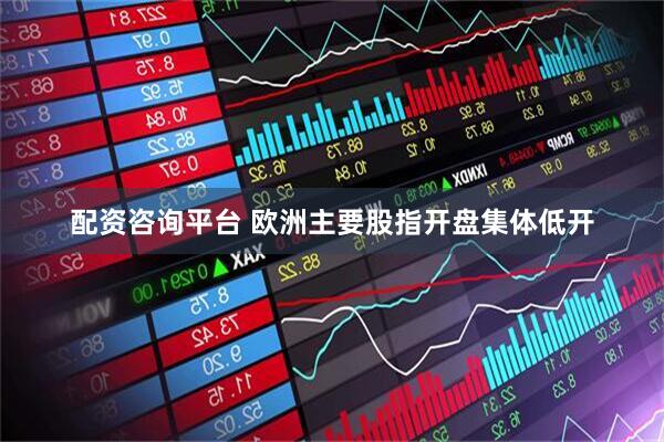配资咨询平台 欧洲主要股指开盘集体低开
