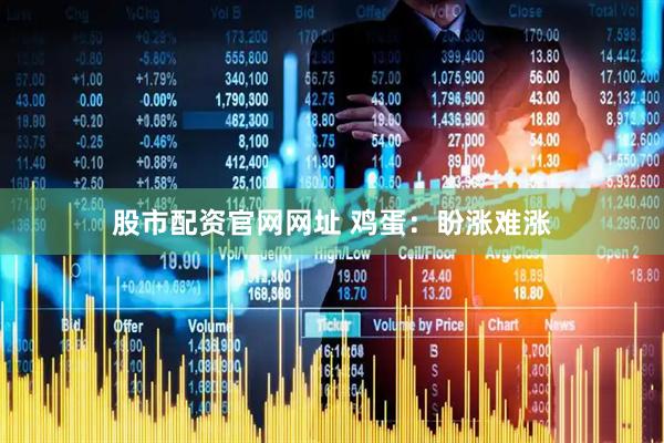 股市配资官网网址 鸡蛋：盼涨难涨