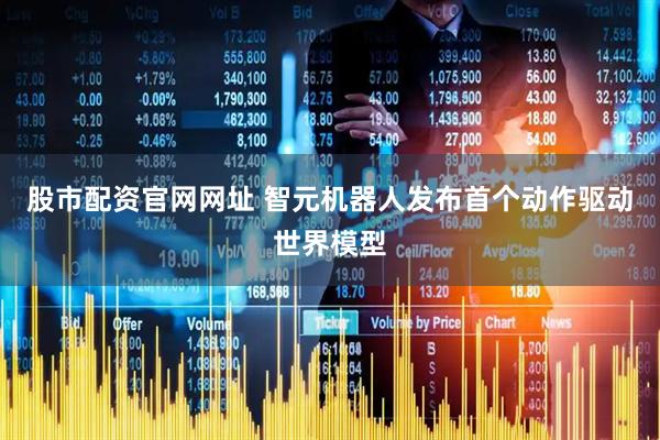 股市配资官网网址 智元机器人发布首个动作驱动世界模型