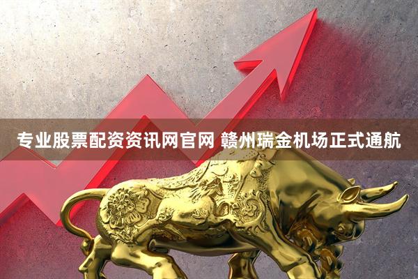 专业股票配资资讯网官网 赣州瑞金机场正式通航
