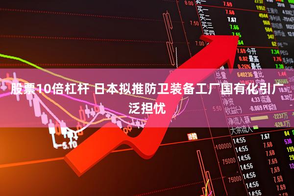 股票10倍杠杆 日本拟推防卫装备工厂国有化引广泛担忧