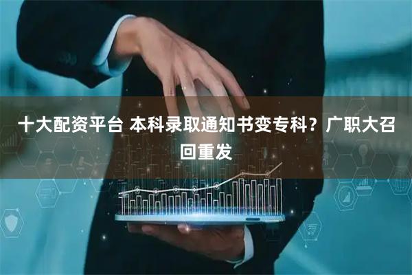 十大配资平台 本科录取通知书变专科？广职大召回重发